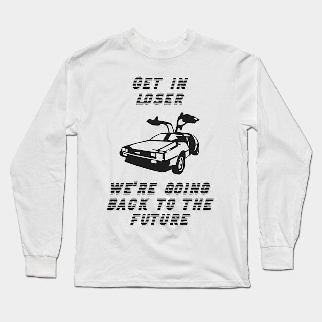 Get in Loser We're Going Back to the Future Long Sleeve T-Shirt by ButterfliesT